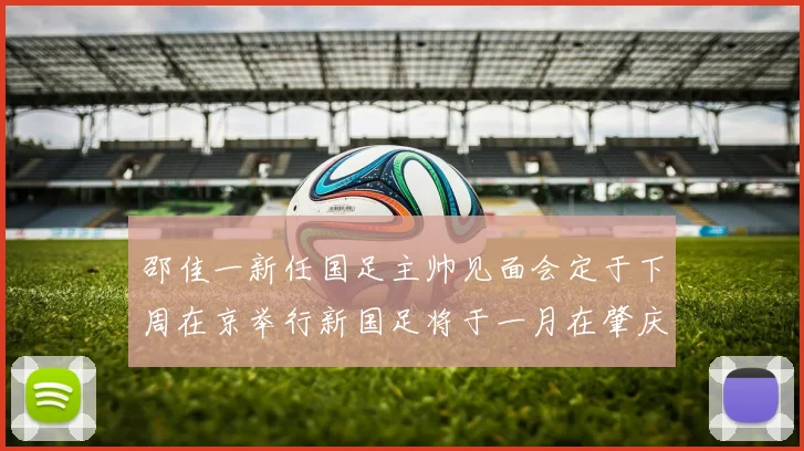 邵佳一新任国足主帅见面会定于下周在京举行新国足将于一月在肇庆集训