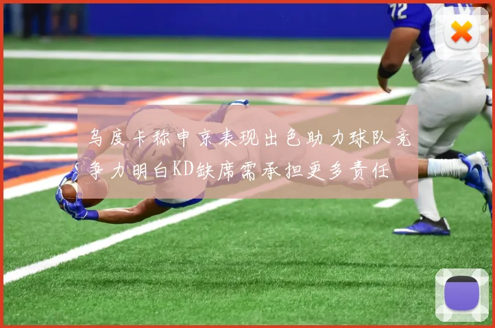 乌度卡称申京表现出色助力球队竞争力明白KD缺席需承担更多责任