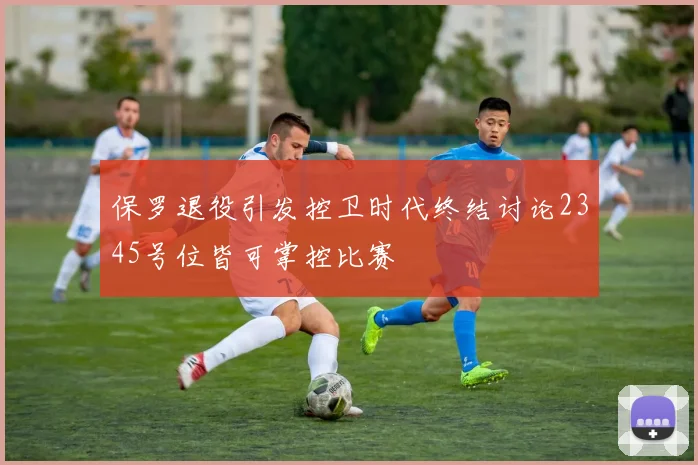 保罗退役引发控卫时代终结讨论2345号位皆可掌控比赛