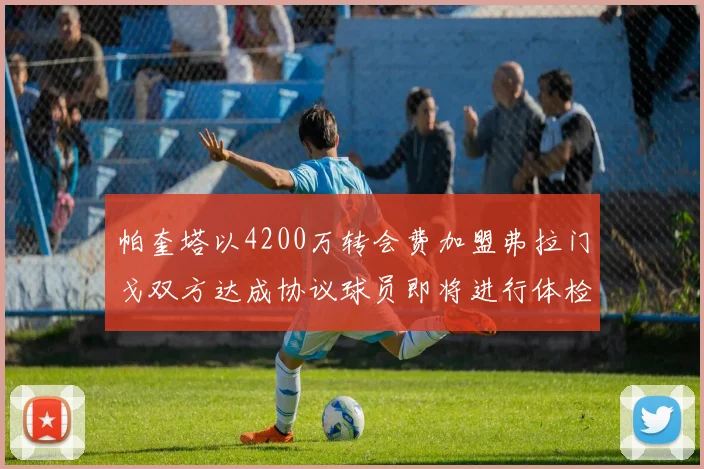 帕奎塔以4200万转会费加盟弗拉门戈双方达成协议球员即将进行体检