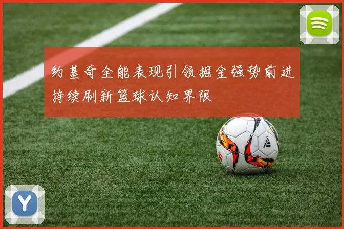 约基奇全能表现引领掘金强势前进持续刷新篮球认知界限