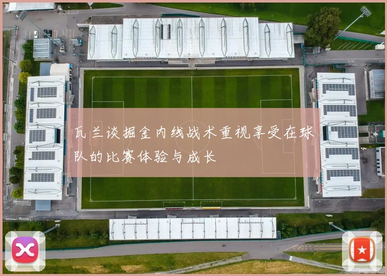 瓦兰谈掘金内线战术重视享受在球队的比赛体验与成长