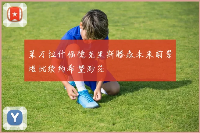 莱万拉什福德克里斯滕森未来前景堪忧续约希望渺茫