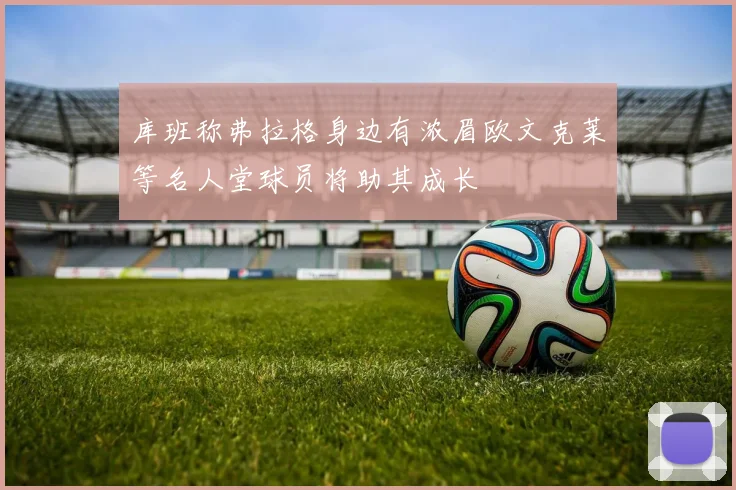 库班称弗拉格身边有浓眉欧文克莱等名人堂球员将助其成长