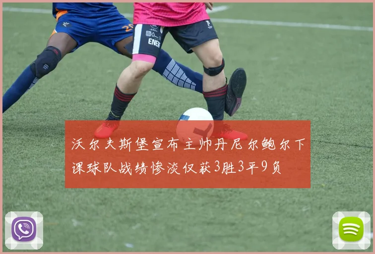 沃尔夫斯堡宣布主帅丹尼尔鲍尔下课球队战绩惨淡仅获3胜3平9负