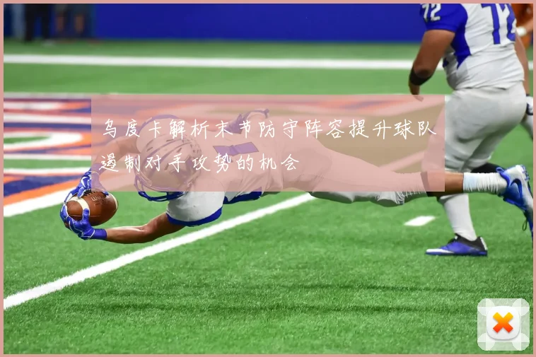 乌度卡解析末节防守阵容提升球队遏制对手攻势的机会