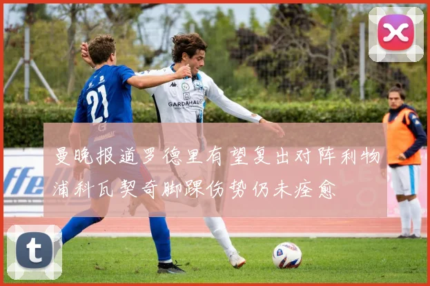 曼晚报道罗德里有望复出对阵利物浦科瓦契奇脚踝伤势仍未痊愈