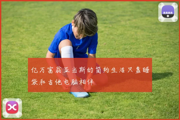 亿万富翁亚当斯的简约生活只靠睡袋和吉他电脑相伴