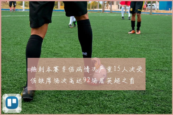 热刺本赛季伤病情况严重15人次受伤缺席场次高达92场居英超之首