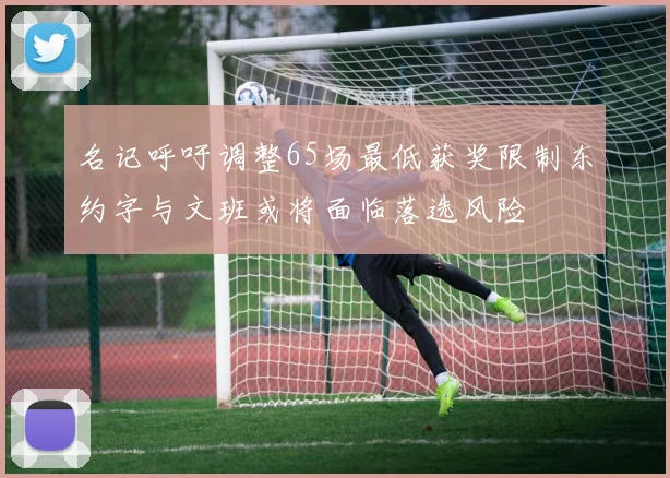 名记呼吁调整65场最低获奖限制东约字与文班或将面临落选风险