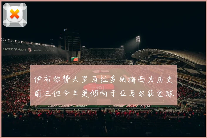 伊布称赞大罗马拉多纳梅西为历史前三但今年更倾向于亚马尔获金球奖