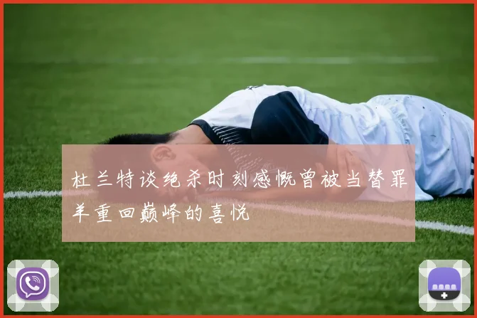 杜兰特谈绝杀时刻感慨曾被当替罪羊重回巅峰的喜悦