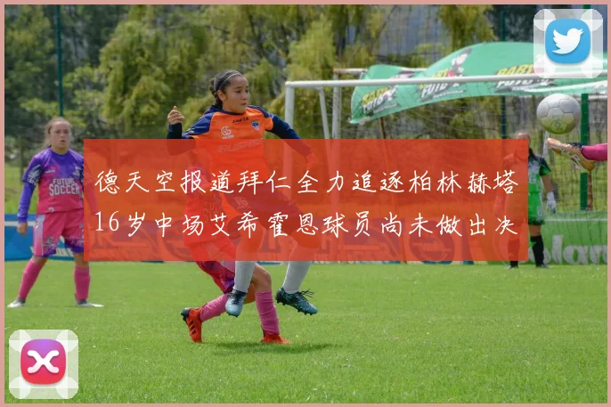 德天空报道拜仁全力追逐柏林赫塔16岁中场艾希霍恩球员尚未做出决定