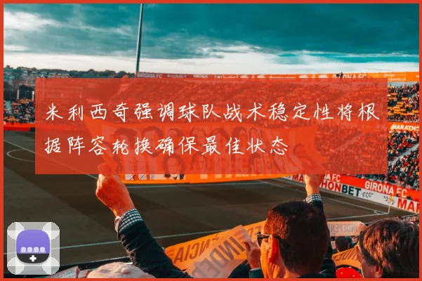 米利西奇强调球队战术稳定性将根据阵容轮换确保最佳状态