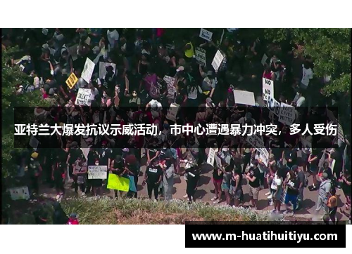 亚特兰大爆发抗议示威活动，市中心遭遇暴力冲突，多人受伤