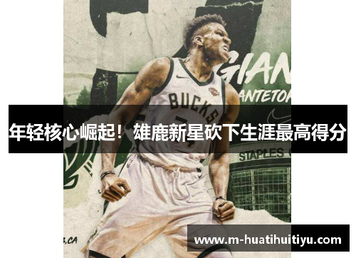 年轻核心崛起！雄鹿新星砍下生涯最高得分