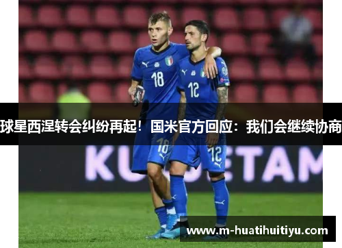 球星西涅转会纠纷再起！国米官方回应：我们会继续协商