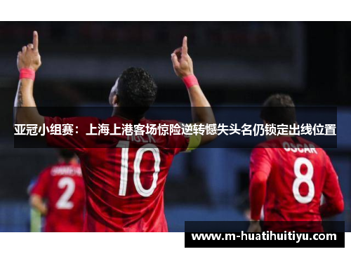 亚冠小组赛：上海上港客场惊险逆转憾失头名仍锁定出线位置
