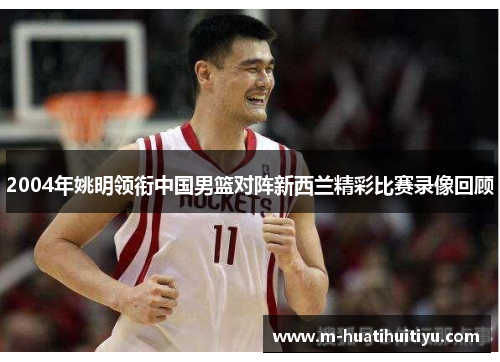 2004年姚明领衔中国男篮对阵新西兰精彩比赛录像回顾