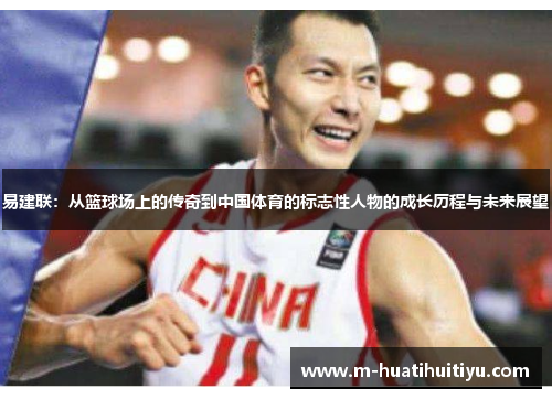 易建联：从篮球场上的传奇到中国体育的标志性人物的成长历程与未来展望