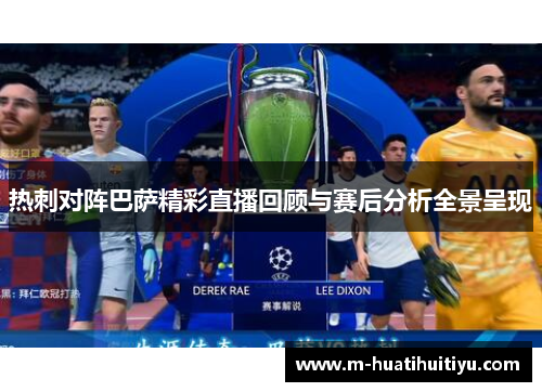 热刺对阵巴萨精彩直播回顾与赛后分析全景呈现
