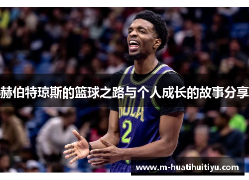 赫伯特琼斯的篮球之路与个人成长的故事分享